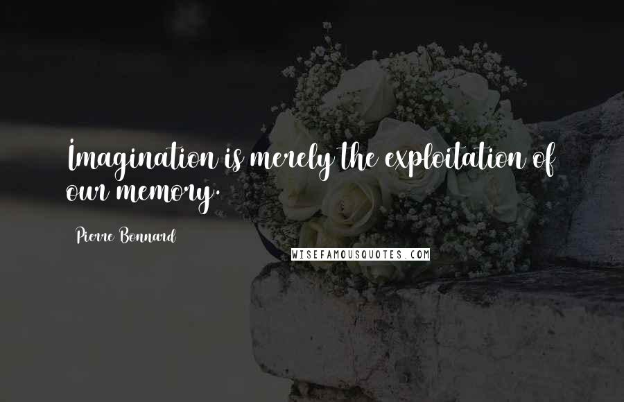 Pierre Bonnard Quotes: Imagination is merely the exploitation of our memory.