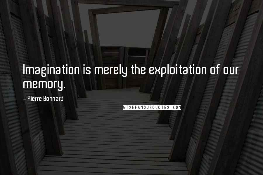 Pierre Bonnard Quotes: Imagination is merely the exploitation of our memory.