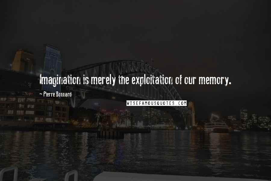 Pierre Bonnard Quotes: Imagination is merely the exploitation of our memory.