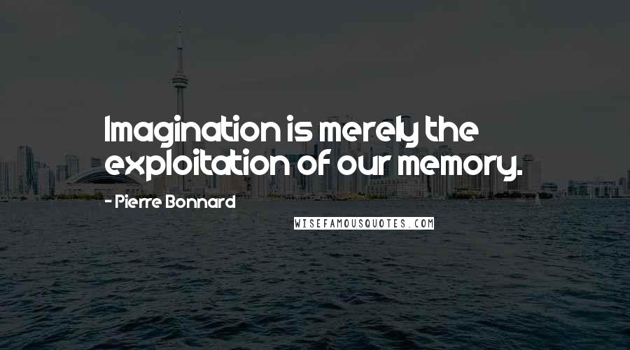 Pierre Bonnard Quotes: Imagination is merely the exploitation of our memory.