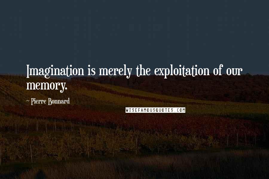 Pierre Bonnard Quotes: Imagination is merely the exploitation of our memory.