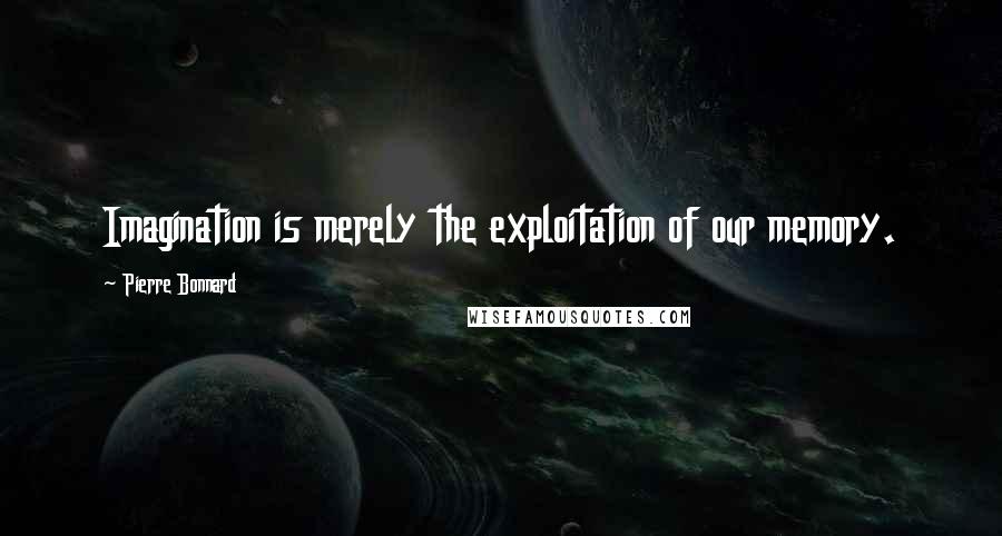 Pierre Bonnard Quotes: Imagination is merely the exploitation of our memory.