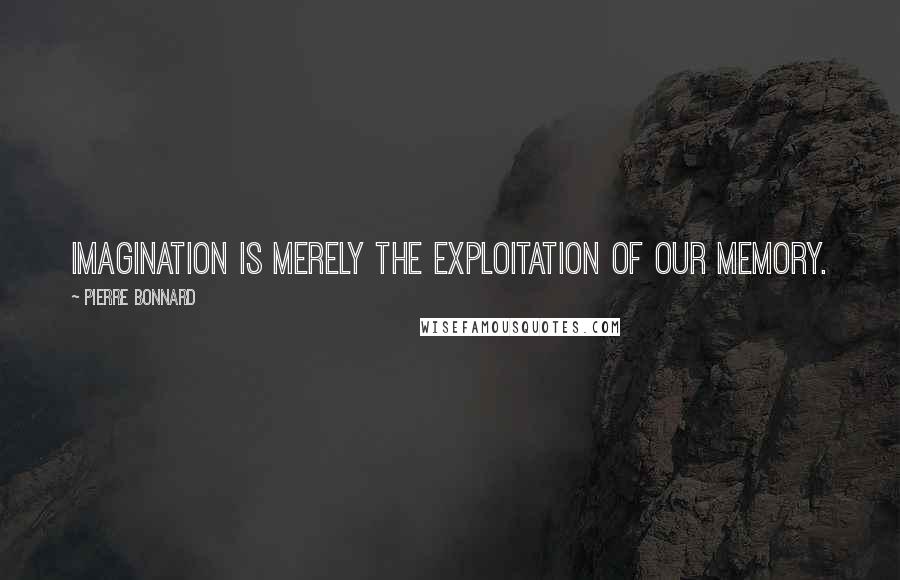 Pierre Bonnard Quotes: Imagination is merely the exploitation of our memory.