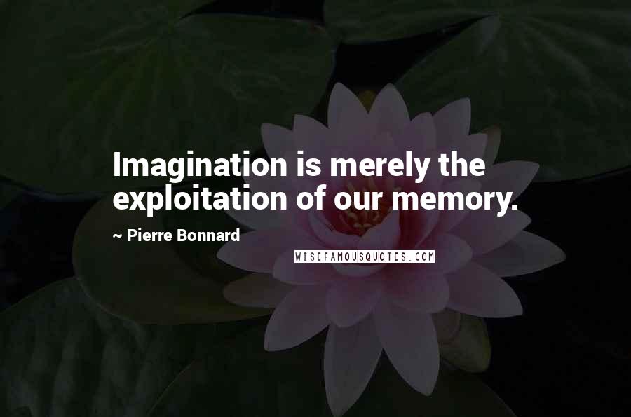 Pierre Bonnard Quotes: Imagination is merely the exploitation of our memory.