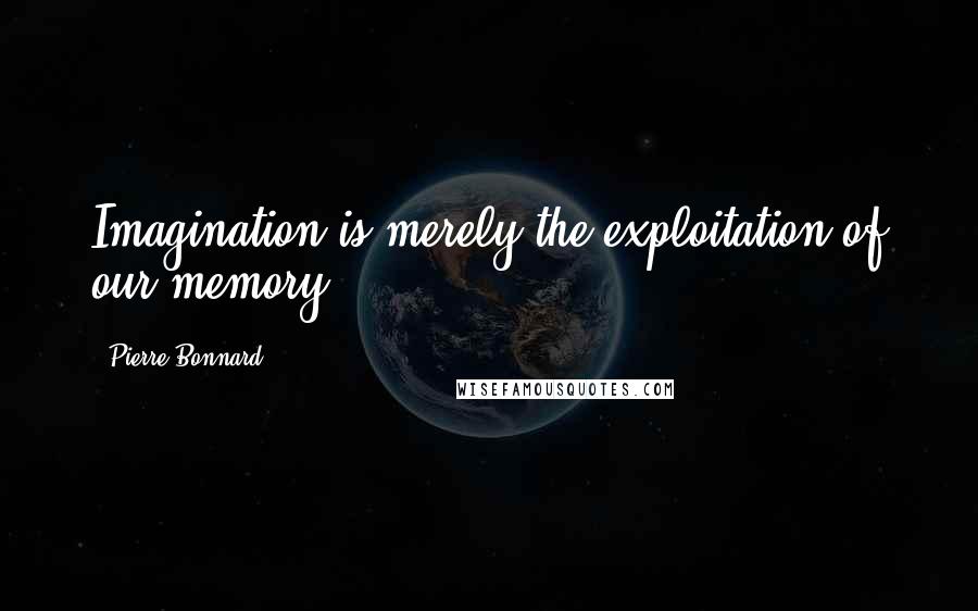 Pierre Bonnard Quotes: Imagination is merely the exploitation of our memory.