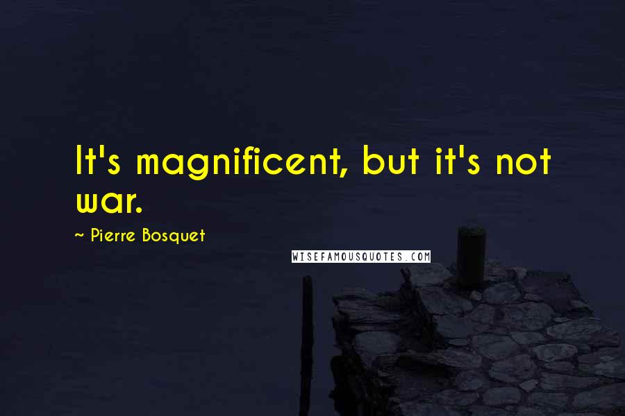 Pierre Bosquet Quotes: It's magnificent, but it's not war.
