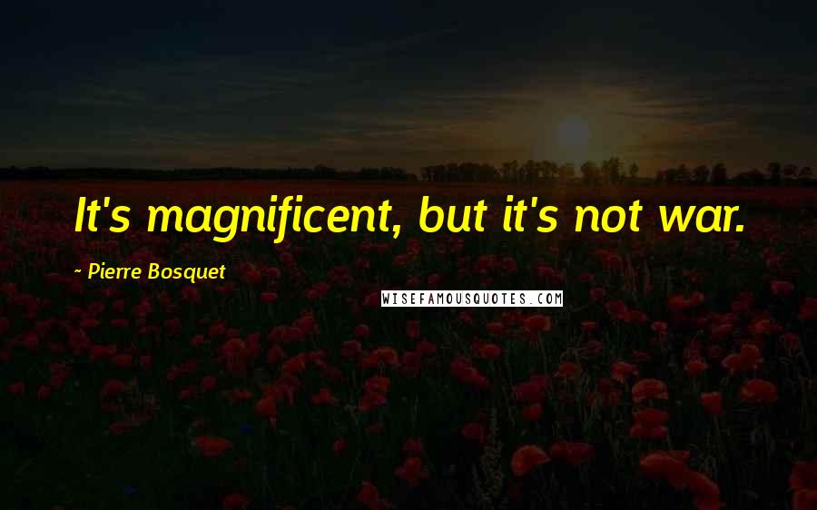Pierre Bosquet Quotes: It's magnificent, but it's not war.