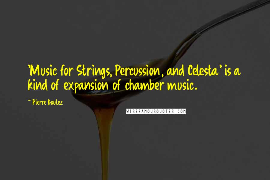 Pierre Boulez Quotes: 'Music for Strings, Percussion, and Celesta' is a kind of expansion of chamber music.