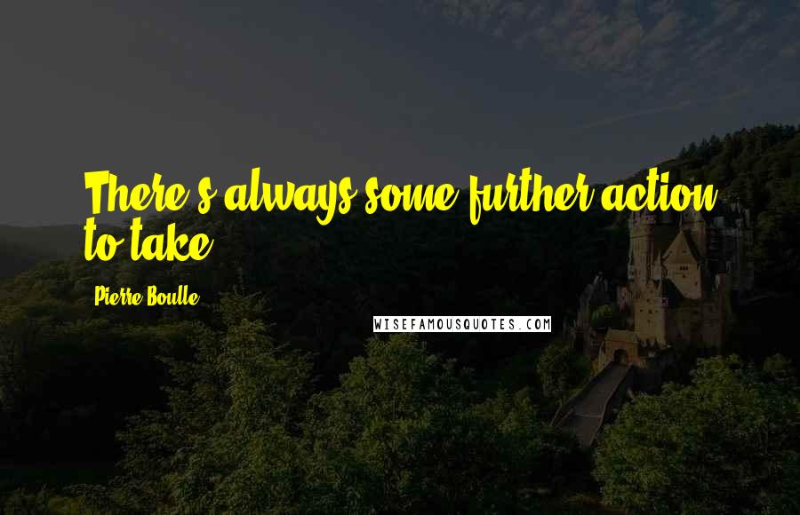 Pierre Boulle Quotes: There's always some further action to take.