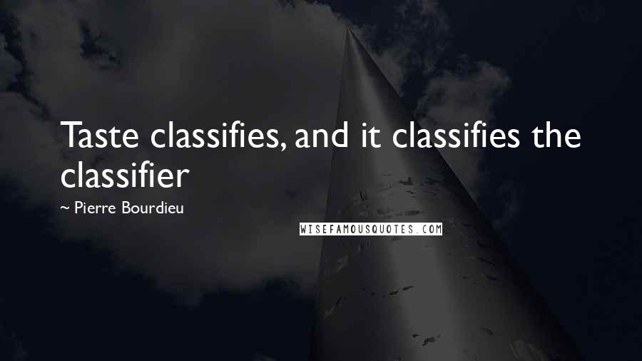 Pierre Bourdieu Quotes: Taste classifies, and it classifies the classifier