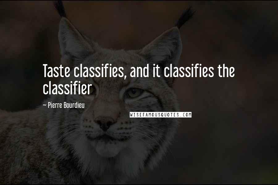 Pierre Bourdieu Quotes: Taste classifies, and it classifies the classifier