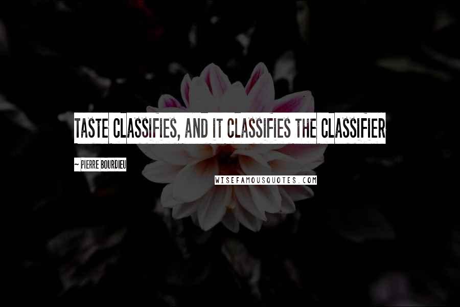 Pierre Bourdieu Quotes: Taste classifies, and it classifies the classifier