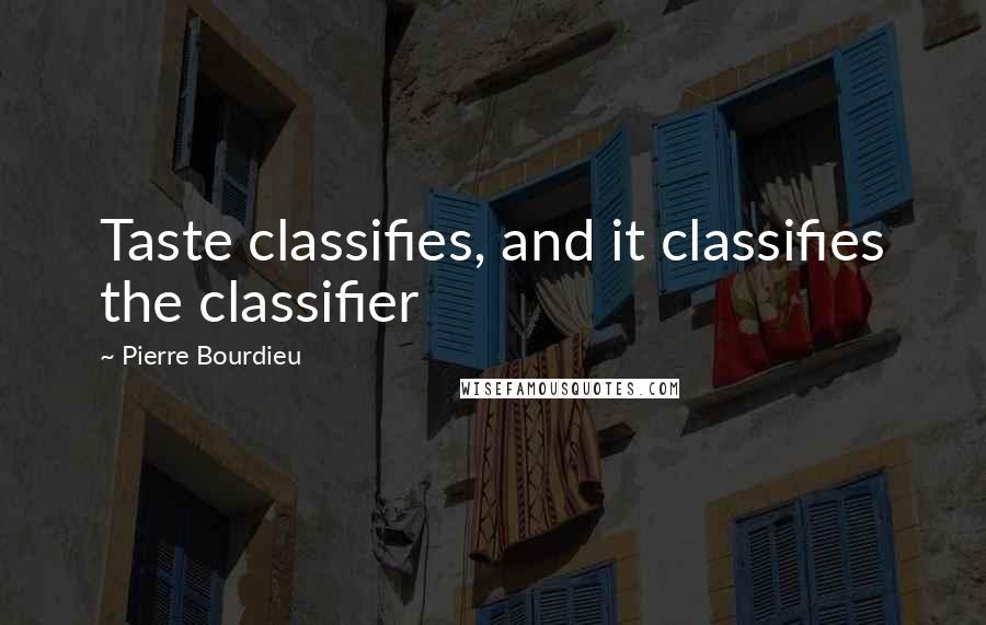 Pierre Bourdieu Quotes: Taste classifies, and it classifies the classifier