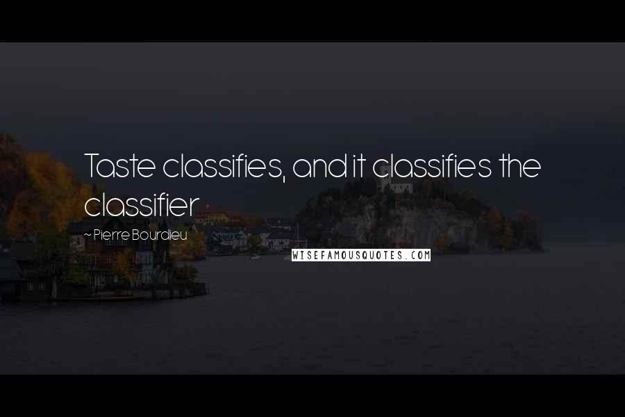 Pierre Bourdieu Quotes: Taste classifies, and it classifies the classifier