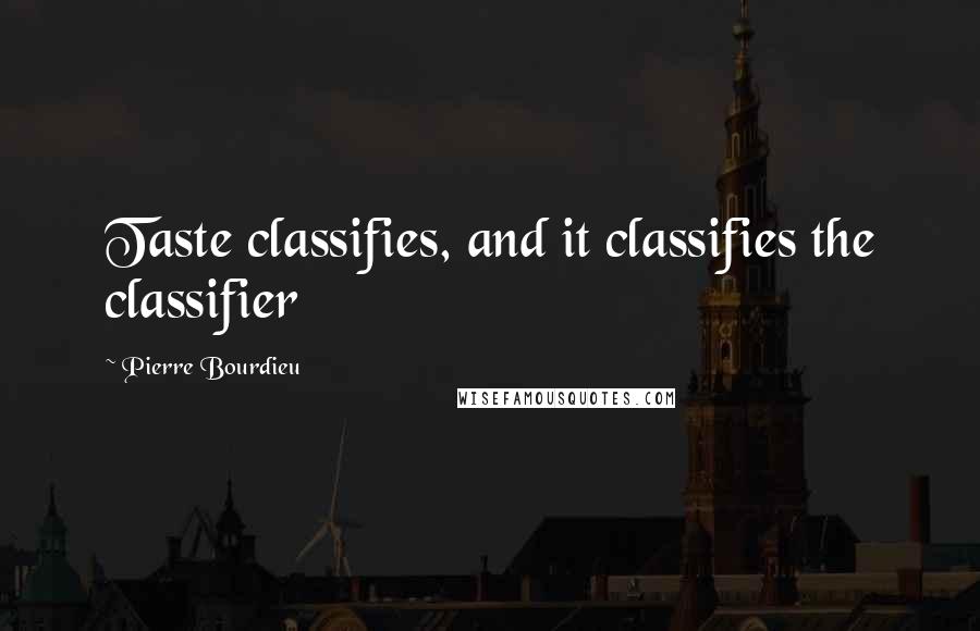 Pierre Bourdieu Quotes: Taste classifies, and it classifies the classifier