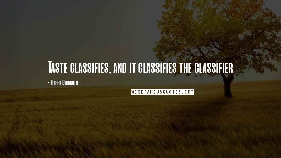 Pierre Bourdieu Quotes: Taste classifies, and it classifies the classifier