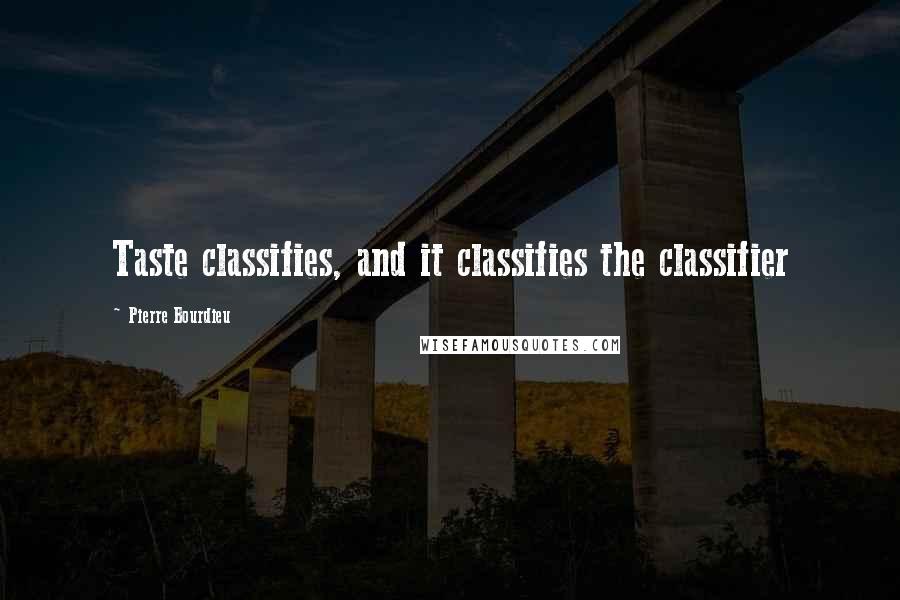 Pierre Bourdieu Quotes: Taste classifies, and it classifies the classifier