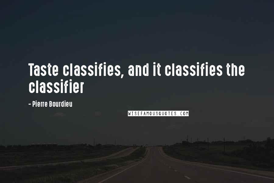 Pierre Bourdieu Quotes: Taste classifies, and it classifies the classifier