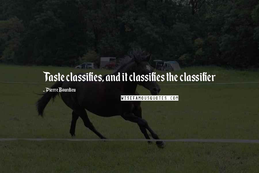 Pierre Bourdieu Quotes: Taste classifies, and it classifies the classifier