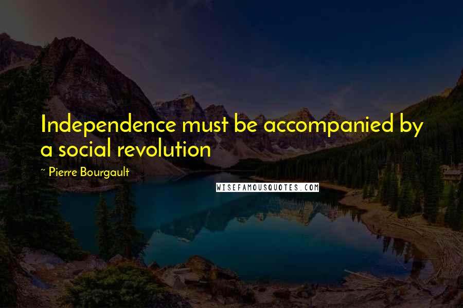 Pierre Bourgault Quotes: Independence must be accompanied by a social revolution