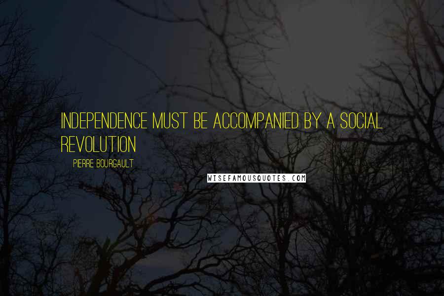 Pierre Bourgault Quotes: Independence must be accompanied by a social revolution