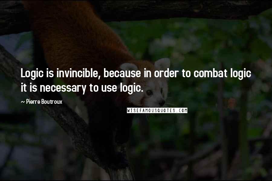 Pierre Boutroux Quotes: Logic is invincible, because in order to combat logic it is necessary to use logic.