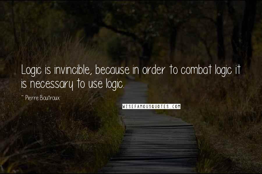 Pierre Boutroux Quotes: Logic is invincible, because in order to combat logic it is necessary to use logic.