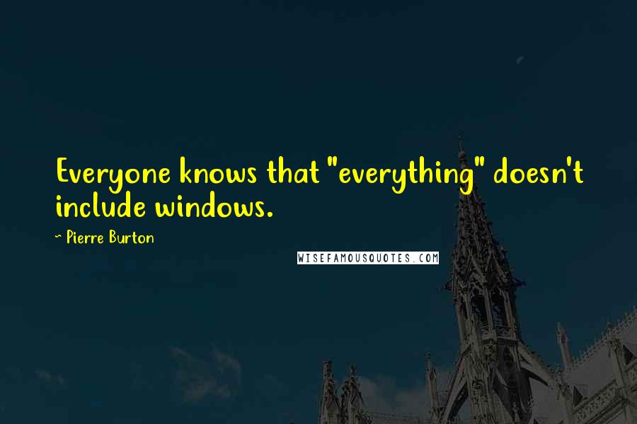 Pierre Burton Quotes: Everyone knows that "everything" doesn't include windows.