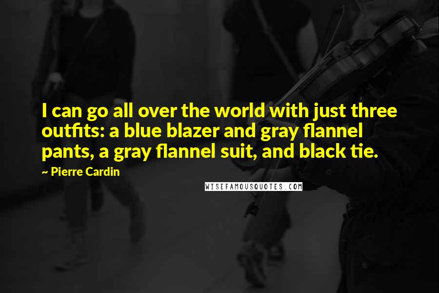 Pierre Cardin Quotes: I can go all over the world with just three outfits: a blue blazer and gray flannel pants, a gray flannel suit, and black tie.