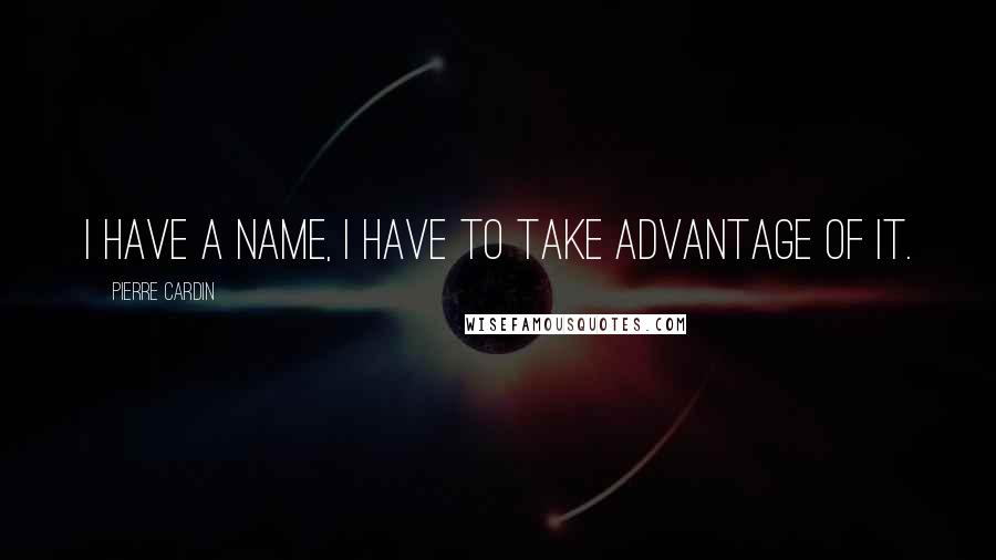 Pierre Cardin Quotes: I have a name, I have to take advantage of it.