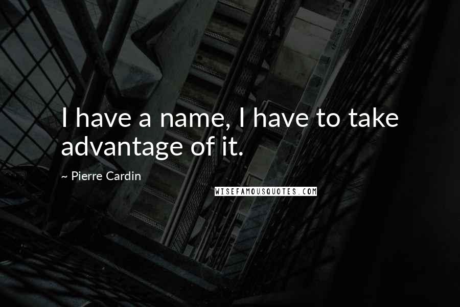 Pierre Cardin Quotes: I have a name, I have to take advantage of it.