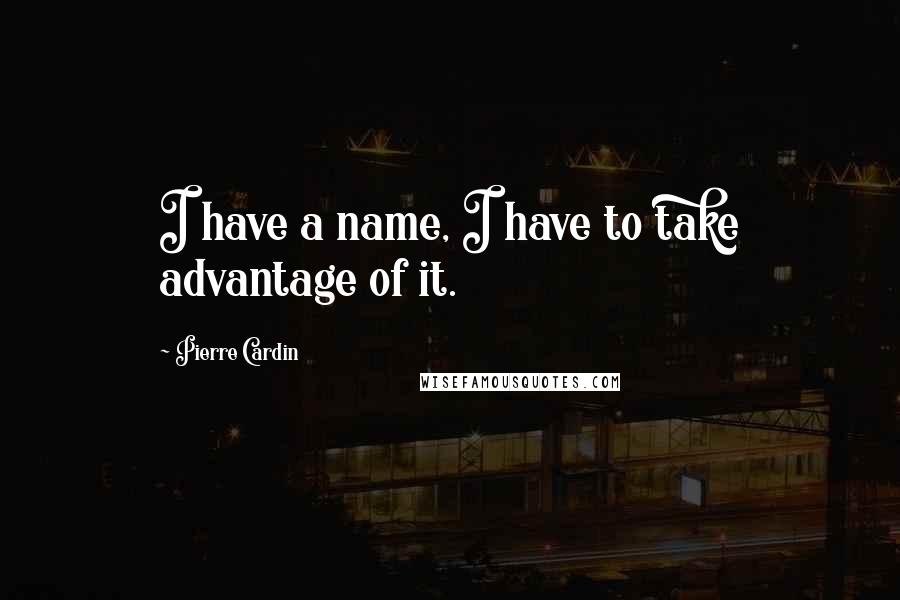 Pierre Cardin Quotes: I have a name, I have to take advantage of it.