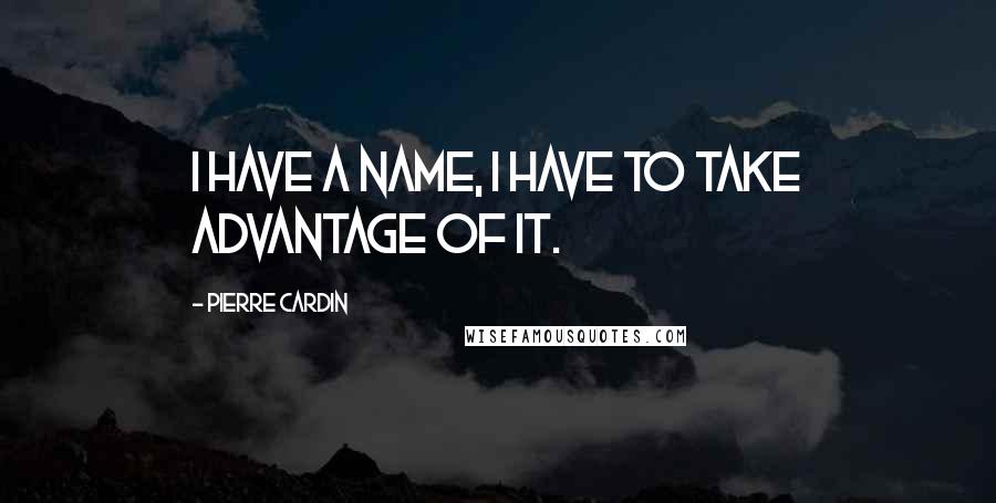 Pierre Cardin Quotes: I have a name, I have to take advantage of it.