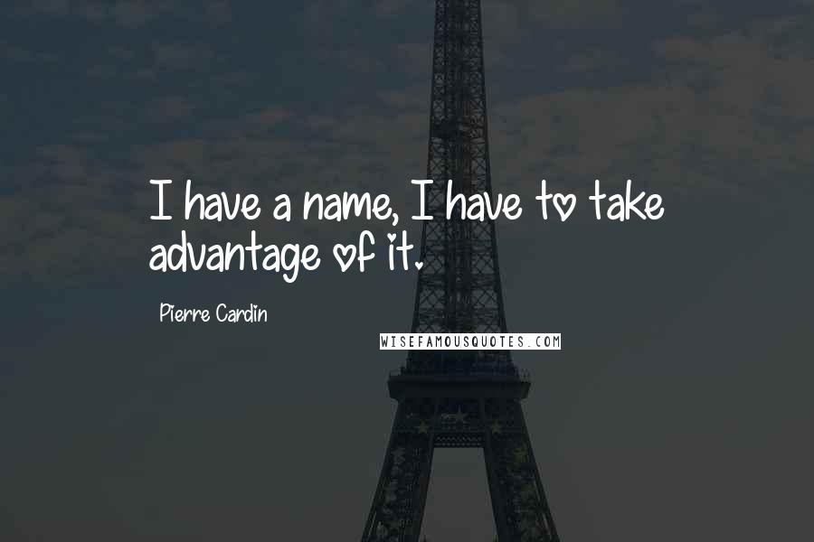 Pierre Cardin Quotes: I have a name, I have to take advantage of it.