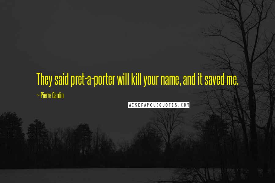 Pierre Cardin Quotes: They said pret-a-porter will kill your name, and it saved me.