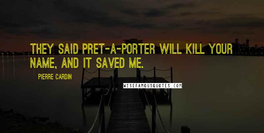 Pierre Cardin Quotes: They said pret-a-porter will kill your name, and it saved me.