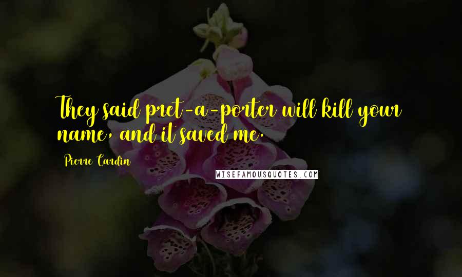 Pierre Cardin Quotes: They said pret-a-porter will kill your name, and it saved me.