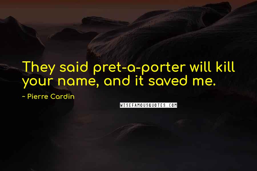 Pierre Cardin Quotes: They said pret-a-porter will kill your name, and it saved me.
