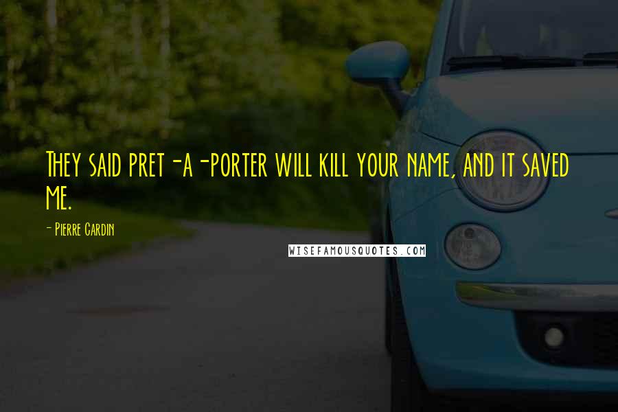 Pierre Cardin Quotes: They said pret-a-porter will kill your name, and it saved me.