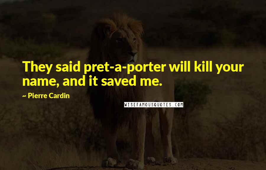 Pierre Cardin Quotes: They said pret-a-porter will kill your name, and it saved me.