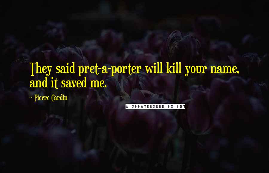 Pierre Cardin Quotes: They said pret-a-porter will kill your name, and it saved me.