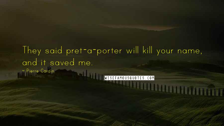 Pierre Cardin Quotes: They said pret-a-porter will kill your name, and it saved me.