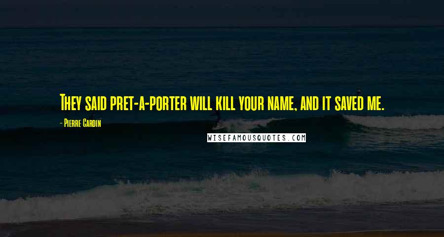 Pierre Cardin Quotes: They said pret-a-porter will kill your name, and it saved me.