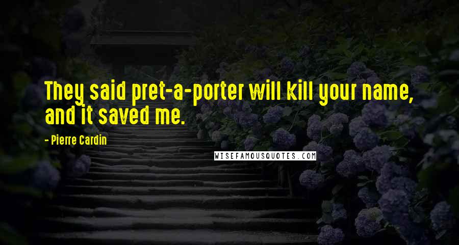 Pierre Cardin Quotes: They said pret-a-porter will kill your name, and it saved me.