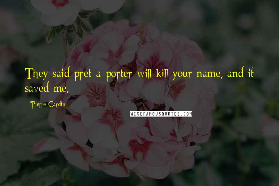 Pierre Cardin Quotes: They said pret-a-porter will kill your name, and it saved me.