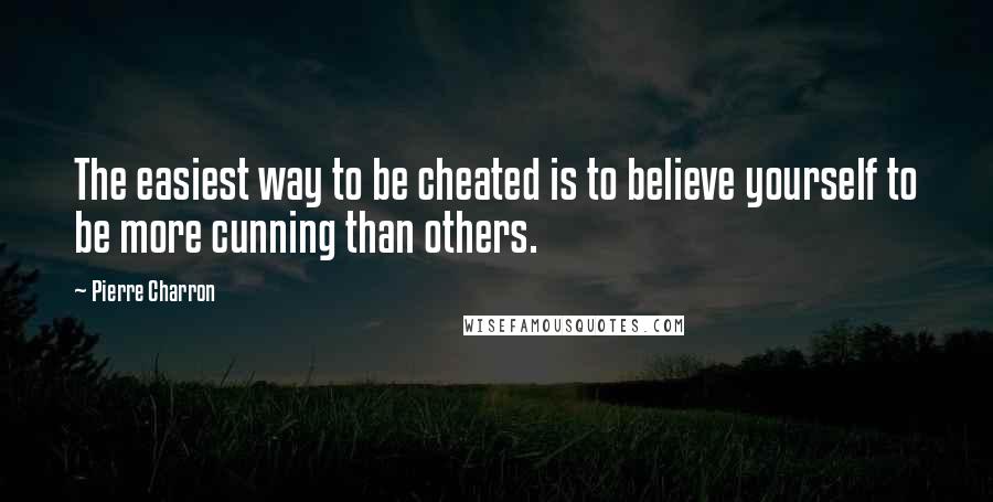 Pierre Charron Quotes: The easiest way to be cheated is to believe yourself to be more cunning than others.