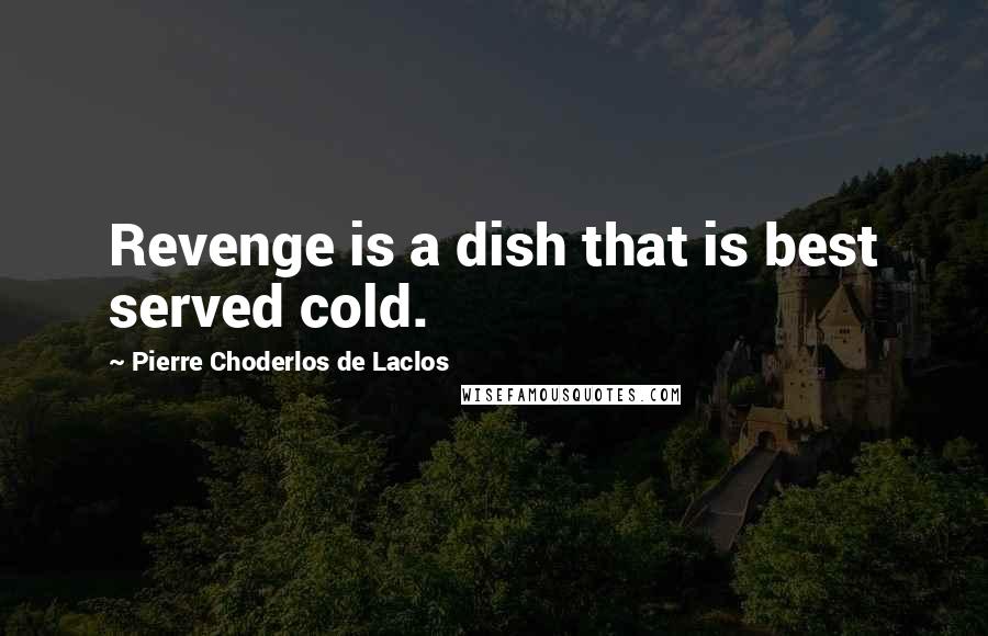 Pierre Choderlos De Laclos Quotes: Revenge is a dish that is best served cold.