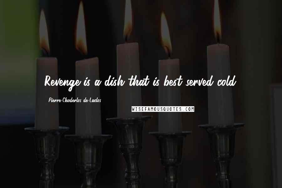 Pierre Choderlos De Laclos Quotes: Revenge is a dish that is best served cold.