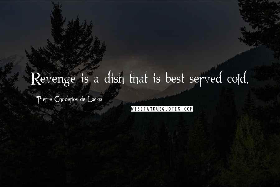 Pierre Choderlos De Laclos Quotes: Revenge is a dish that is best served cold.