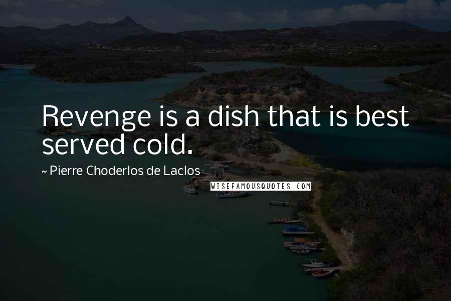 Pierre Choderlos De Laclos Quotes: Revenge is a dish that is best served cold.